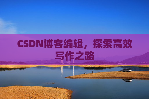 CSDN博客编辑，探索高效写作之路