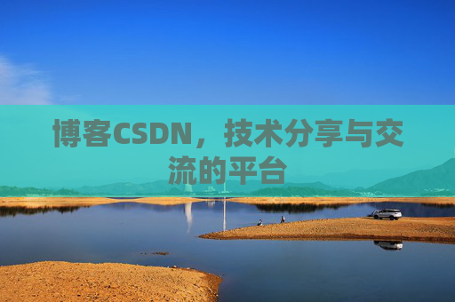 博客CSDN，技术分享与交流的平台