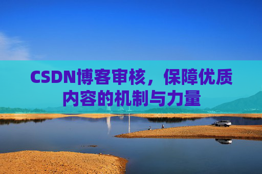 CSDN博客审核，保障优质内容的机制与力量